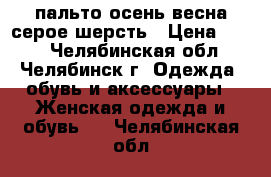 пальто осень-весна серое шерсть › Цена ­ 500 - Челябинская обл., Челябинск г. Одежда, обувь и аксессуары » Женская одежда и обувь   . Челябинская обл.